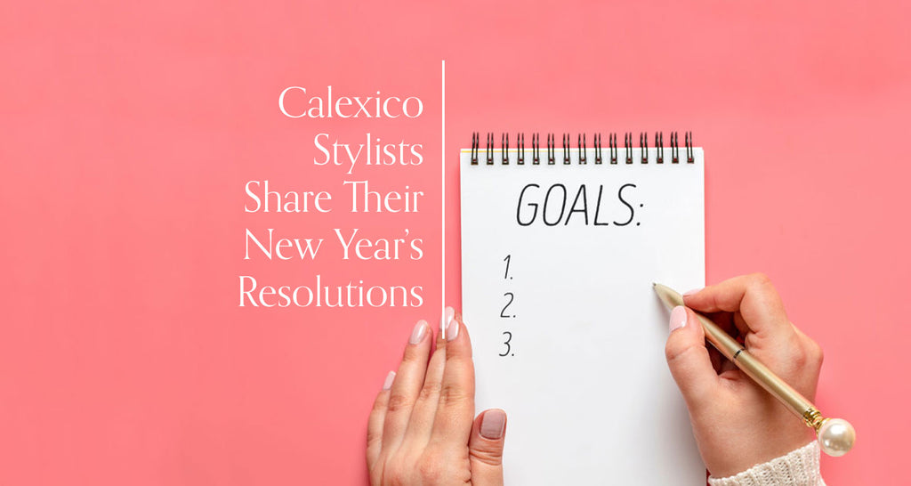 Calexico Stylists Share Their New Year’s Resolutions